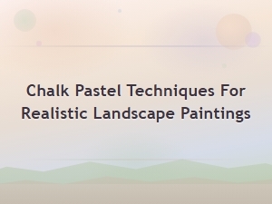 Chalk Pastel Techniques for Realistic Landscape Paintings: a Complete Guide